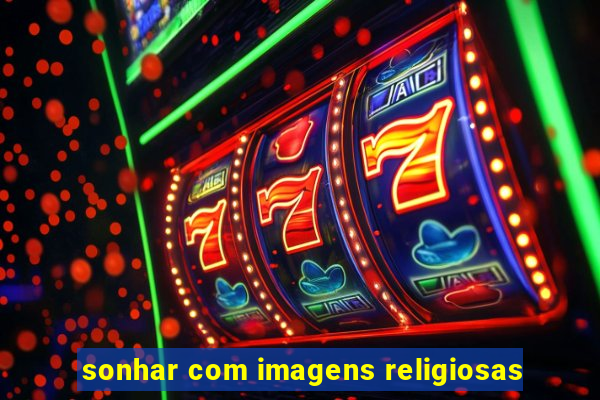 sonhar com imagens religiosas